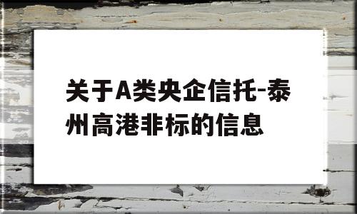 关于A类央企信托-泰州高港非标的信息