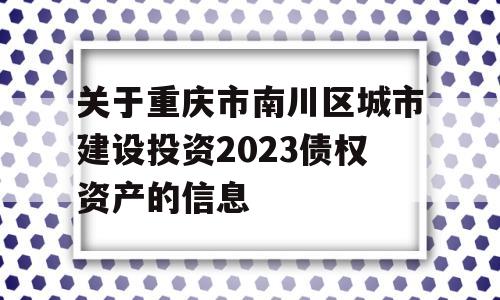 关于重庆市南川区城市建设投资2023债权资产的信息