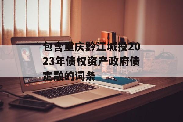 包含重庆黔江城投2023年债权资产政府债定融的词条