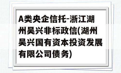 A类央企信托-浙江湖州吴兴非标政信(湖州吴兴国有资本投资发展有限公司债务)