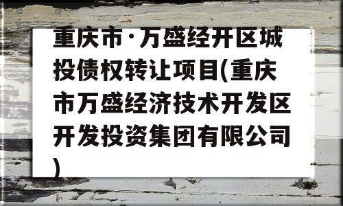 重庆市·万盛经开区城投债权转让项目(重庆市万盛经济技术开发区开发投资集团有限公司)