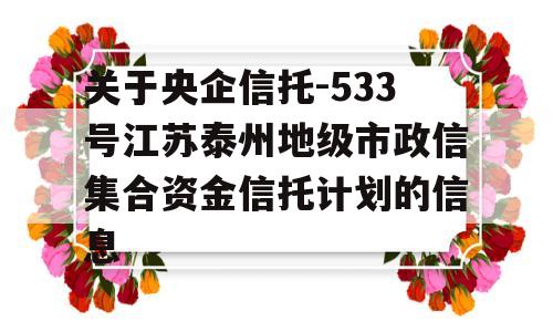 关于央企信托-533号江苏泰州地级市政信集合资金信托计划的信息