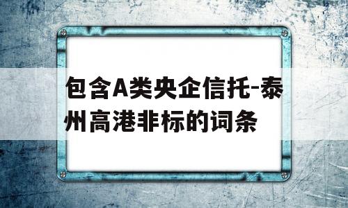 包含A类央企信托-泰州高港非标的词条