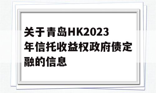 关于青岛HK2023年信托收益权政府债定融的信息