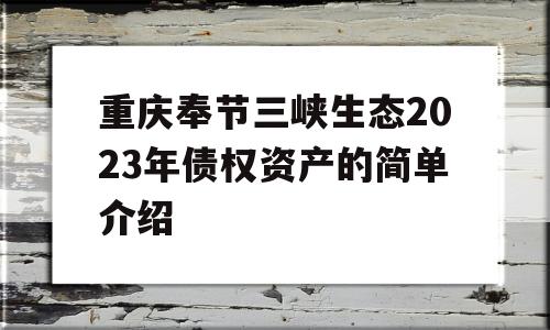 重庆奉节三峡生态2023年债权资产的简单介绍