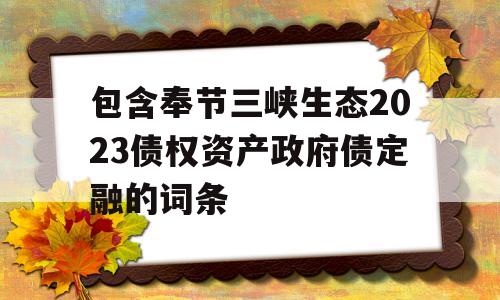 包含奉节三峡生态2023债权资产政府债定融的词条