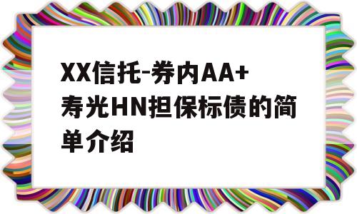 XX信托-券内AA+寿光HN担保标债的简单介绍