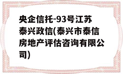 央企信托-93号江苏泰兴政信(泰兴市泰信房地产评估咨询有限公司)