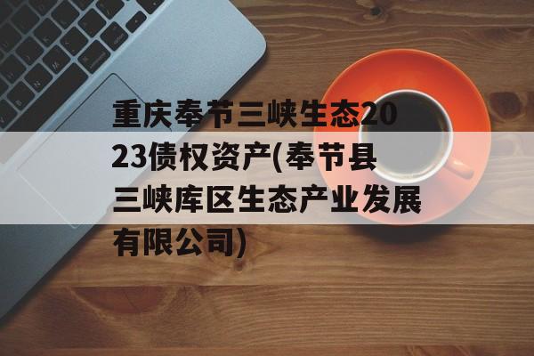 重庆奉节三峡生态2023债权资产(奉节县三峡库区生态产业发展有限公司)