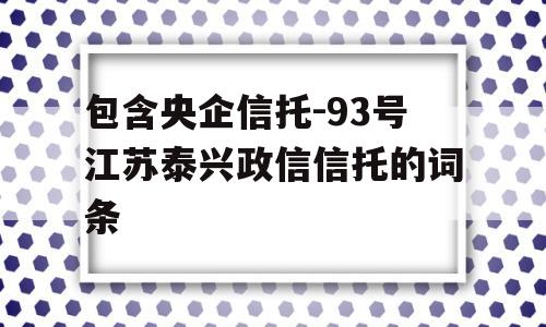 包含央企信托-93号江苏泰兴政信信托的词条