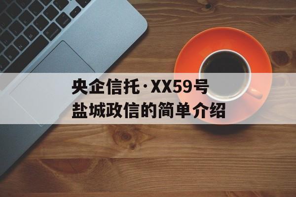 央企信托·XX59号盐城政信的简单介绍