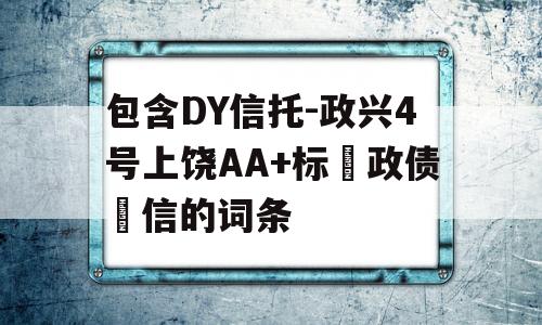 包含DY信托-政兴4号上饶AA+标‮政债‬信的词条