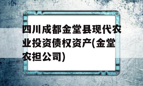 四川成都金堂县现代农业投资债权资产(金堂农担公司)