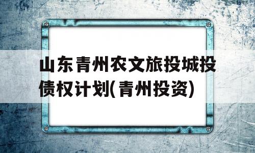 山东青州农文旅投城投债权计划(青州投资)