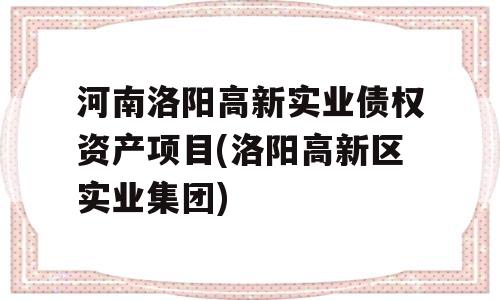 河南洛阳高新实业债权资产项目(洛阳高新区实业集团)