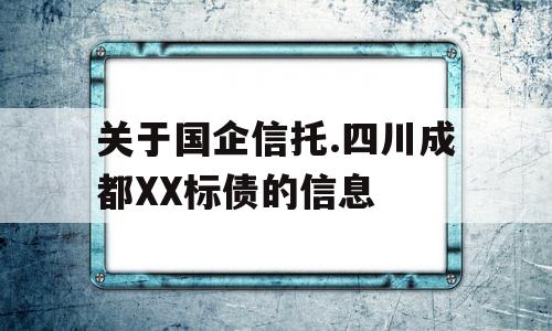 关于国企信托.四川成都XX标债的信息