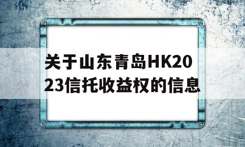 关于山东青岛HK2023信托收益权的信息