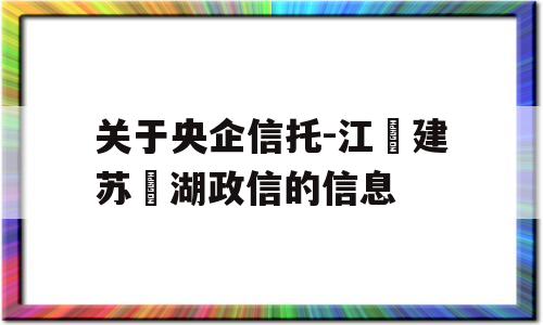 关于央企信托-江‮建苏‬湖政信的信息