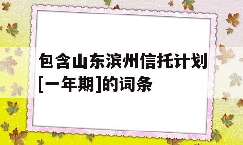 包含山东滨州信托计划[一年期]的词条