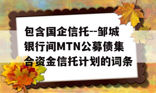 包含国企信托--邹城银行间MTN公募债集合资金信托计划的词条