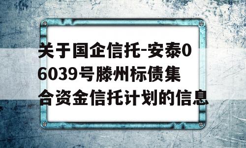 关于国企信托-安泰06039号滕州标债集合资金信托计划的信息