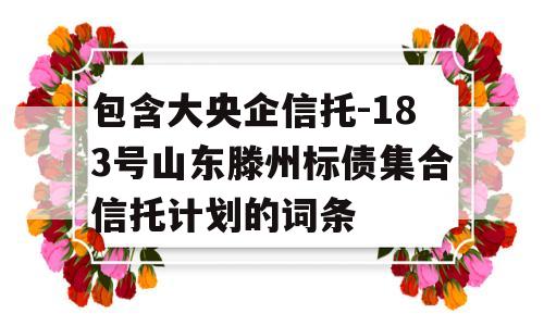 包含大央企信托-183号山东滕州标债集合信托计划的词条