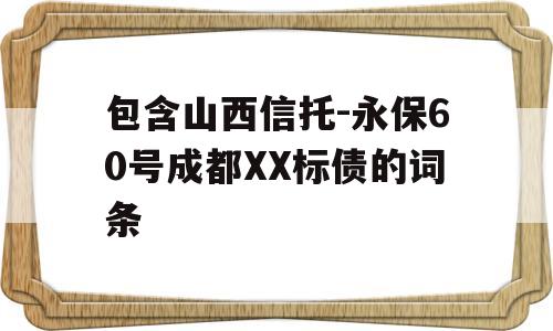 包含山西信托-永保60号成都XX标债的词条