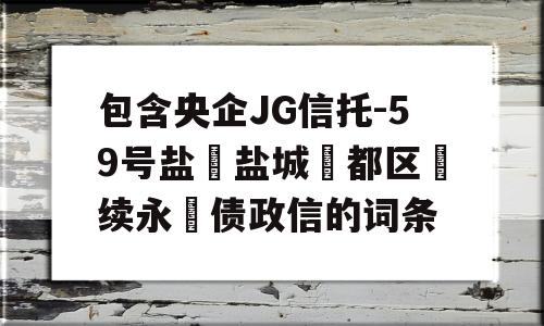 包含央企JG信托-59号盐‮盐城‬都区‮续永‬债政信的词条