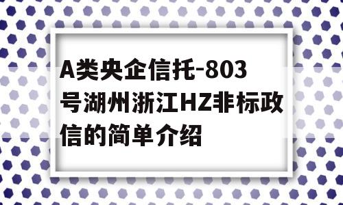 A类央企信托-803号湖州浙江HZ非标政信的简单介绍