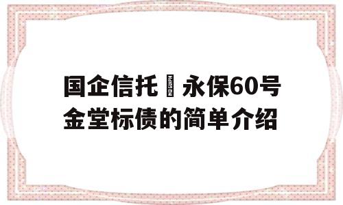 国企信托–永保60号金堂标债的简单介绍