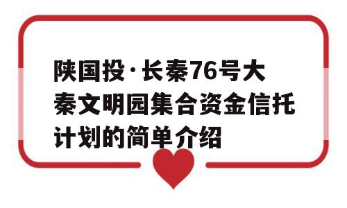 陕国投·长秦76号大秦文明园集合资金信托计划的简单介绍