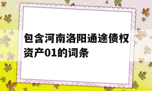 包含河南洛阳通途债权资产01的词条