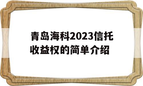 青岛海科2023信托收益权的简单介绍