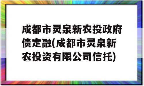 成都市灵泉新农投政府债定融(成都市灵泉新农投资有限公司信托)