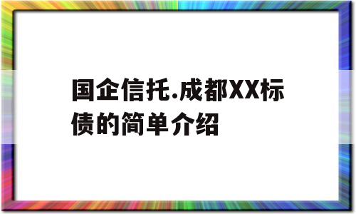 国企信托.成都XX标债的简单介绍