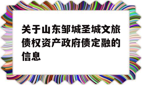 关于山东邹城圣城文旅债权资产政府债定融的信息