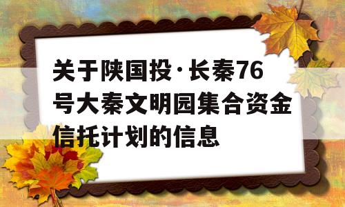 关于陕国投·长秦76号大秦文明园集合资金信托计划的信息