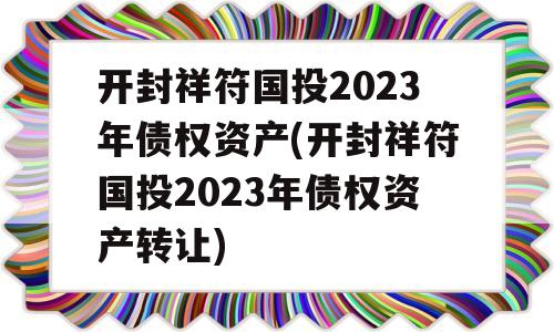 开封祥符国投2023年债权资产(开封祥符国投2023年债权资产转让)