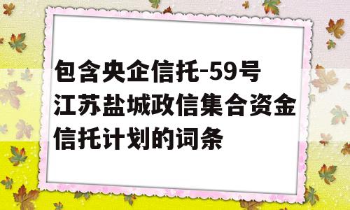 包含央企信托-59号江苏盐城政信集合资金信托计划的词条