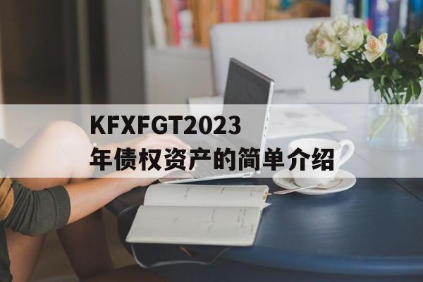 KFXFGT2023年债权资产的简单介绍