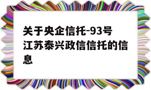 关于央企信托-93号江苏泰兴政信信托的信息