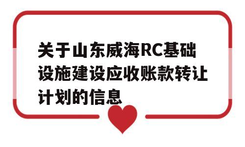 关于山东威海RC基础设施建设应收账款转让计划的信息