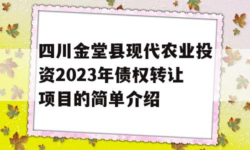 四川金堂县现代农业投资2023年债权转让项目的简单介绍