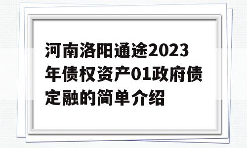 河南洛阳通途2023年债权资产01政府债定融的简单介绍