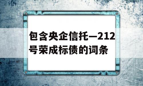 包含央企信托—212号荣成标债的词条