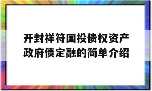 开封祥符国投债权资产政府债定融的简单介绍