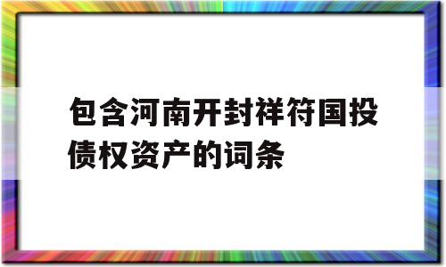 包含河南开封祥符国投债权资产的词条