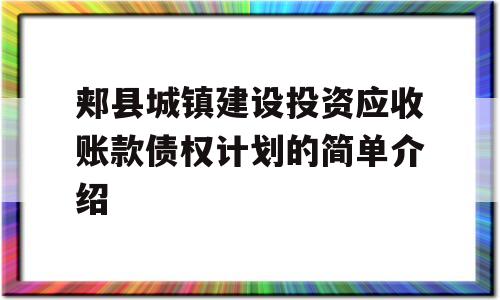 郏县城镇建设投资应收账款债权计划的简单介绍