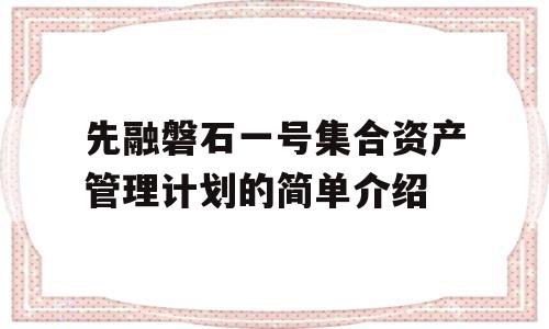 先融磐石一号集合资产管理计划的简单介绍