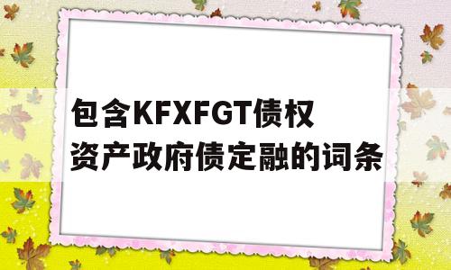 包含KFXFGT债权资产政府债定融的词条